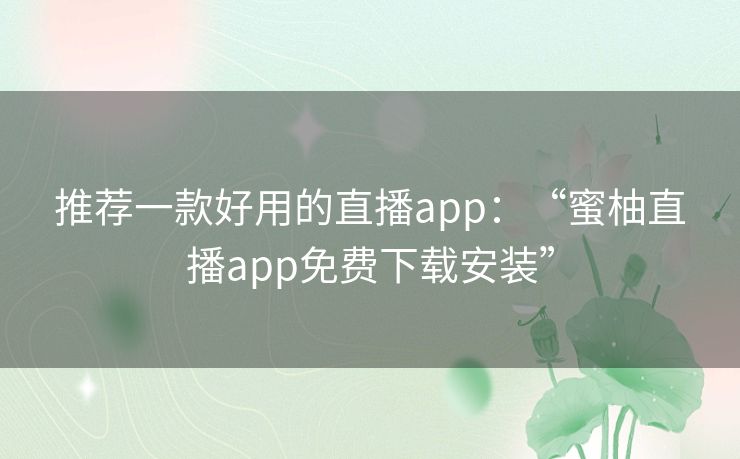 推荐一款好用的直播app:“蜜柚直播app免费下载安装” 推荐一款好用的直播app:“蜜柚直播app免费下载安装”