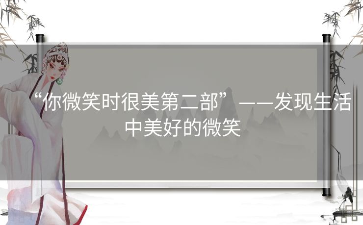 “你微笑时很美第二部”——发现生活中美好的微笑 “你微笑时很美第二部”——发现生活中美好的微笑