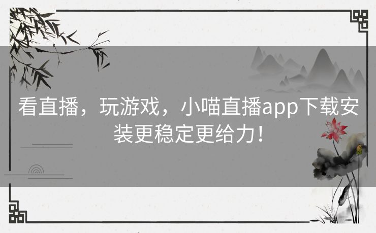 看直播,玩游戏,小喵直播app下载安装更稳定更给力! 看直播,玩游戏,小喵直播app下载安装更稳定更给力!