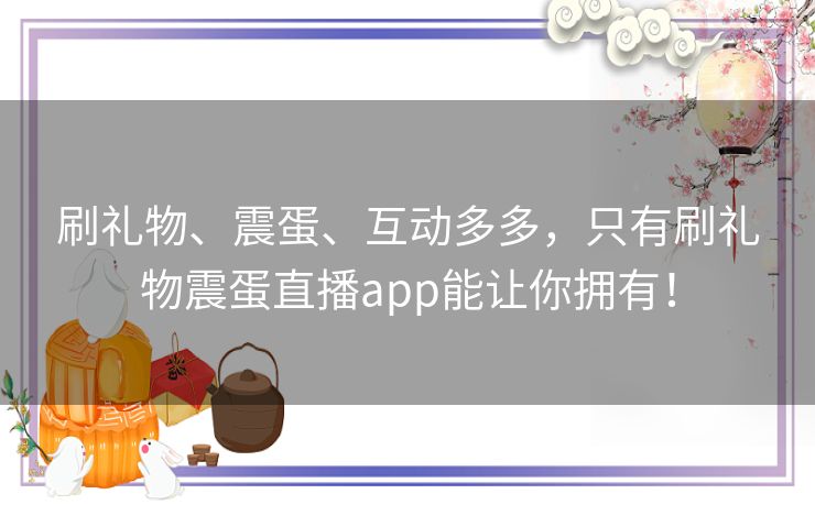 刷礼物、震蛋、互动多多,只有刷礼物震蛋直播app能让你拥有! 刷礼物、震蛋、互动多多,只有刷礼物震蛋直播app能让你拥有!