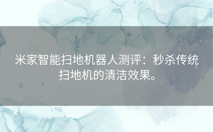 米家智能扫地机器人测评:秒杀传统扫地机的清洁效果。 米家智能扫地机器人测评:秒杀传统扫地机的清洁效果。