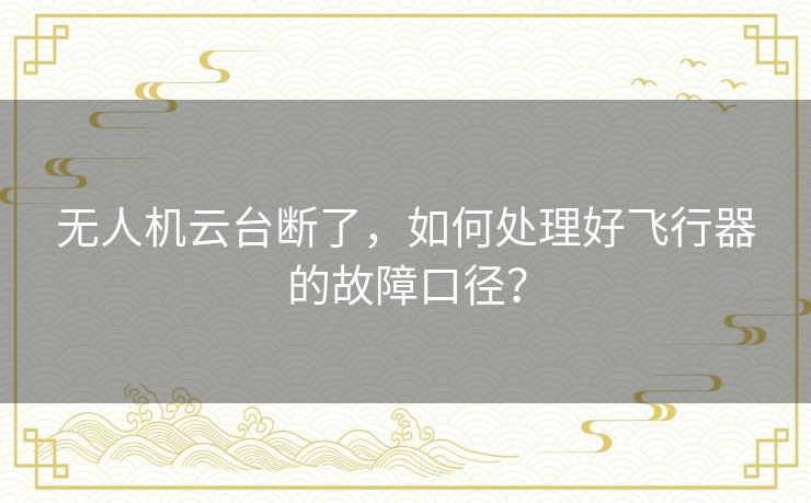 无人机云台断了,如何处理好飞行器的故障口径? 无人机云台断了,如何处理好飞行器的故障口径?