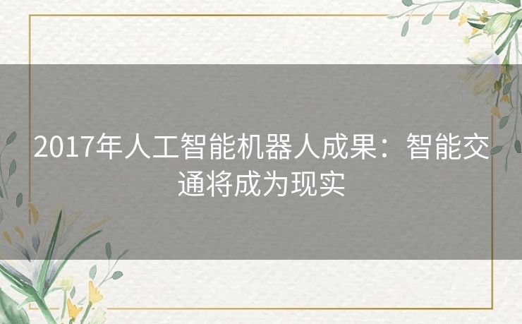 2017年人工智能机器人成果:智能交通将成为现实 2017年人工智能机器人成果:智能交通将成为现实