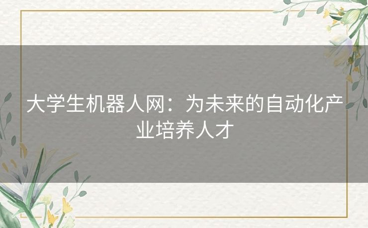 大学生机器人网:为未来的自动化产业培养人才 大学生机器人网:为未来的自动化产业培养人才
