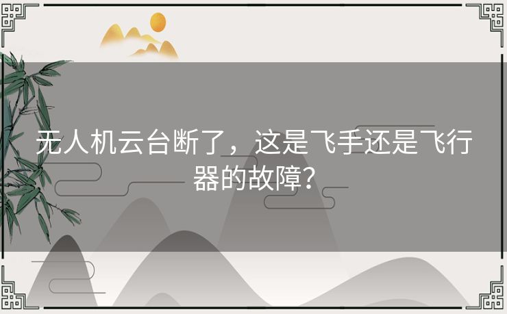 无人机云台断了,这是飞手还是飞行器的故障? 无人机云台断了,这是飞手还是飞行器的故障?