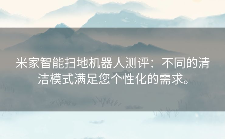 米家智能扫地机器人测评:不同的清洁模式满足您个性化的需求。 米家智能扫地机器人测评:不同的清洁模式满足您个性化的需求。
