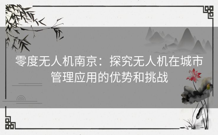 零度无人机南京:探究无人机在城市管理应用的优势和挑战 零度无人机南京:探究无人机在城市管理应用的优势和挑战
