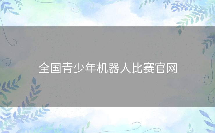 全国青少年机器人比赛官网 全国青少年机器人比赛官网