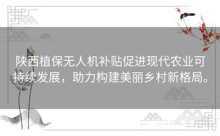 陕西植保无人机补贴促进现代农业可持续发展,助力构建美丽乡村新格局。 陕西植保无人机补贴促进现代农业可持续发展,助力构建美丽乡村新格局。