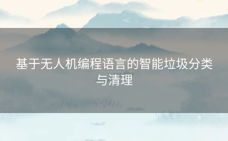 基于无人机编程语言的智能垃圾分类与清理 基于无人机编程语言的智能垃圾分类与清理