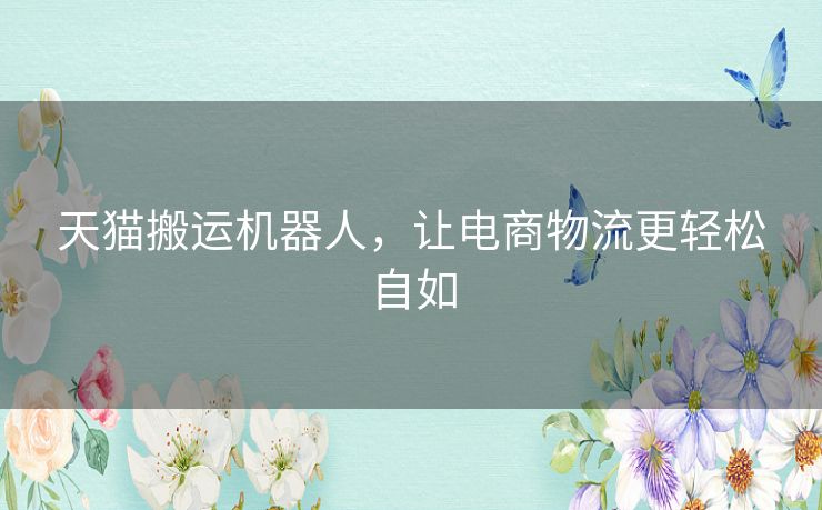 天猫搬运机器人,让电商物流更轻松自如 天猫搬运机器人,让电商物流更轻松自如