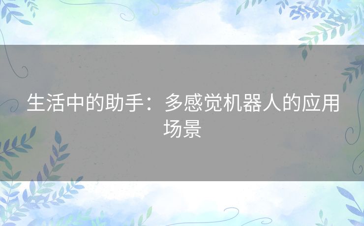生活中的助手:多感觉机器人的应用场景 生活中的助手:多感觉机器人的应用场景