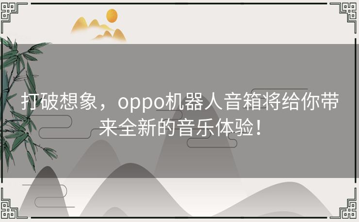 打破想象,oppo机器人音箱将给你带来全新的音乐体验! 打破想象,oppo机器人音箱将给你带来全新的音乐体验!