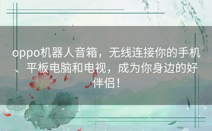 oppo机器人音箱,无线连接你的手机、平板电脑和电视,成为你身边的好伴侣! oppo机器人音箱,无线连接你的手机、平板电脑和电视,成为你身边的好伴侣!