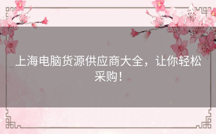 上海电脑货源供应商大全，让你轻松采购！