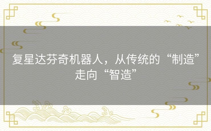 复星达芬奇机器人,从传统的“制造”走向“智造” 复星达芬奇机器人,从传统的“制造”走向“智造”