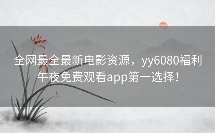 全网最全最新电影资源,yy6080福利午夜免费观看app第一选择! 全网最全最新电影资源,yy6080福利午夜免费观看app第一选择!