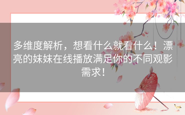 多维度解析,想看什么就看什么!漂亮的妺妺在线播放满足你的不同观影需求! 多维度解析,想看什么就看什么!漂亮的妺妺在线播放满足你的不同观影需求!
