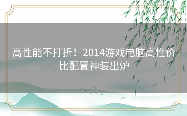 高性能不打折!2014游戏电脑高性价比配置神装出炉 高性能不打折!2014游戏电脑高性价比配置神装出炉