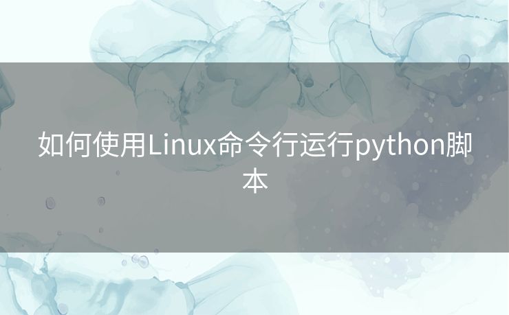 如何使用Linux命令行运行python脚本 如何使用Linux命令行运行python脚本