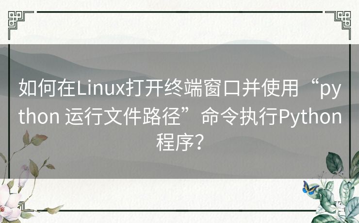 如何在Linux打开终端窗口并使用“python 运行文件路径”命令执行Python程序？