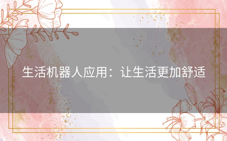 生活机器人应用:让生活更加舒适 生活机器人应用:让生活更加舒适