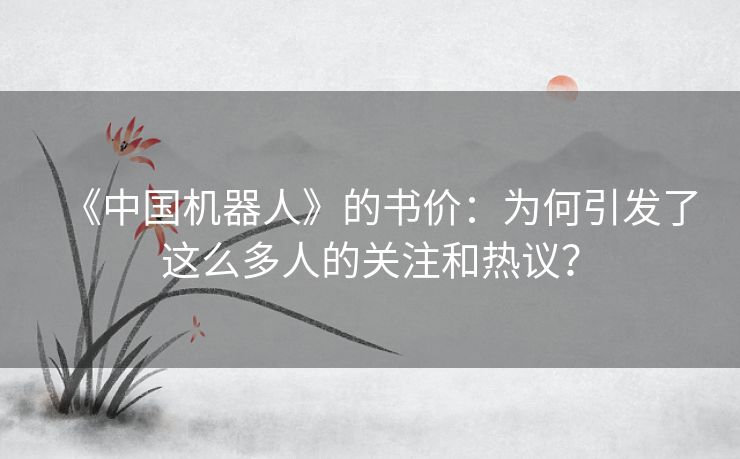 《中国机器人》的书价:为何引发了这么多人的关注和热议? 《中国机器人》的书价:为何引发了这么多人的关注和热议?