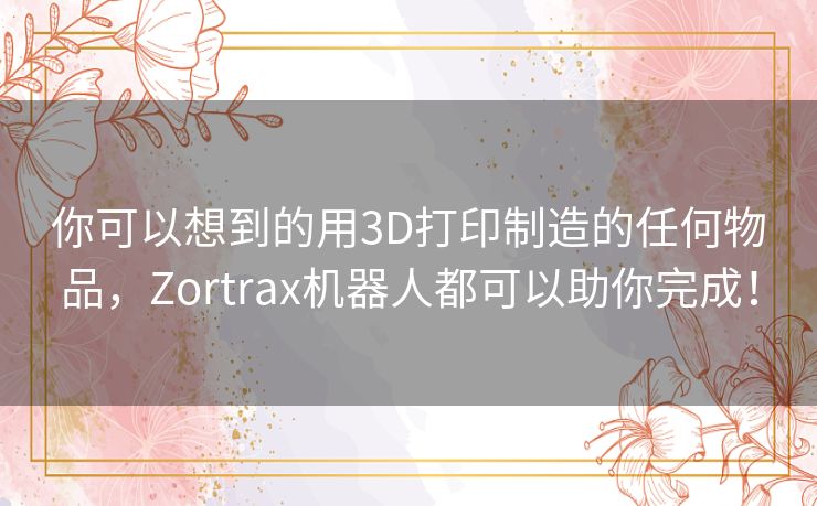 你可以想到的用3D打印制造的任何物品,Zortrax机器人都可以助你完成! 你可以想到的用3D打印制造的任何物品,Zortrax机器人都可以助你完成!