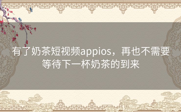 有了奶茶短视频appios,再也不需要等待下一杯奶茶的到来 有了奶茶短视频appios,再也不需要等待下一杯奶茶的到来