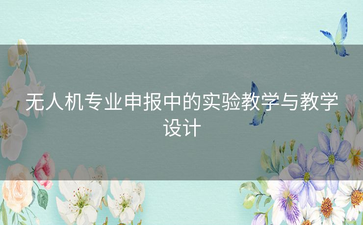 无人机专业申报中的实验教学与教学设计 无人机专业申报中的实验教学与教学设计