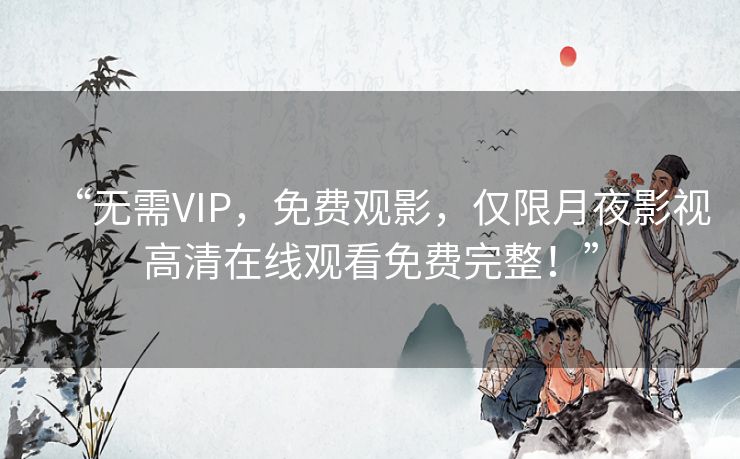 “无需VIP,免费观影,仅限月夜影视高清在线观看免费完整!” “无需VIP,免费观影,仅限月夜影视高清在线观看免费完整!”