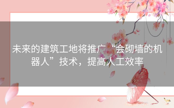 未来的建筑工地将推广“会砌墙的机器人”技术,提高人工效率 未来的建筑工地将推广“会砌墙的机器人”技术,提高人工效率