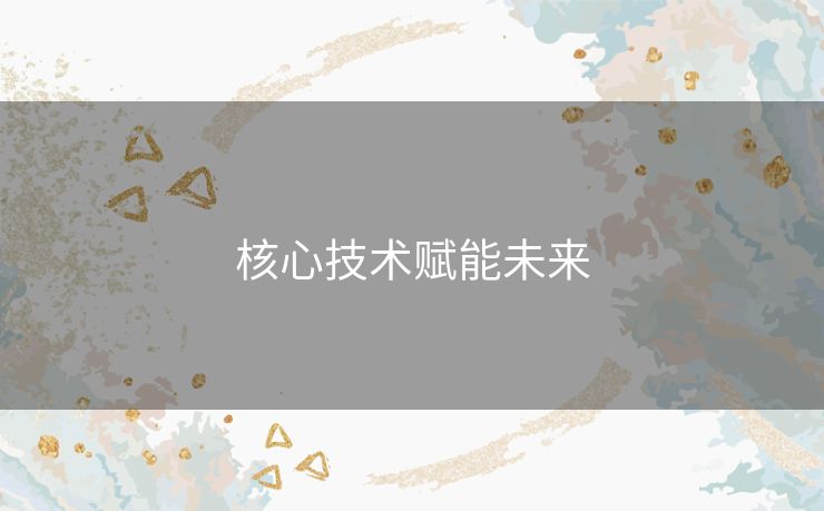 核心技术赋能未来 核心技术赋能未来
