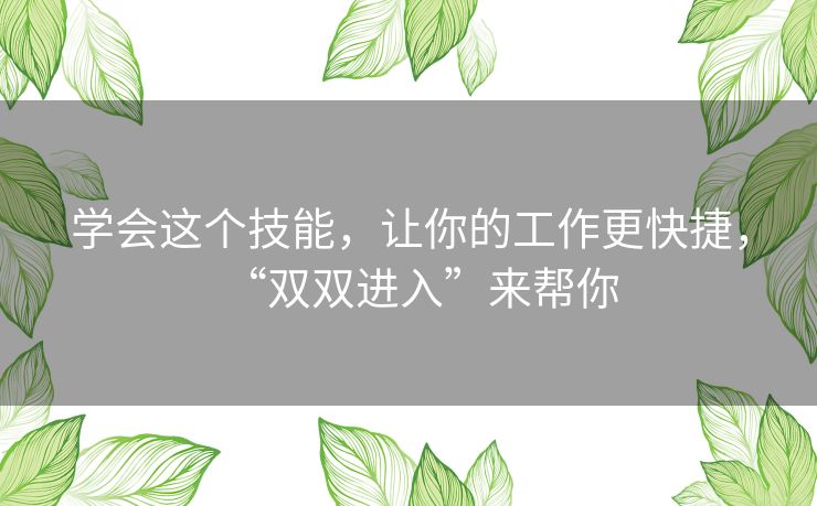 学会这个技能,让你的工作更快捷,“双双进入”来帮你 学会这个技能,让你的工作更快捷,“双双进入”来帮你