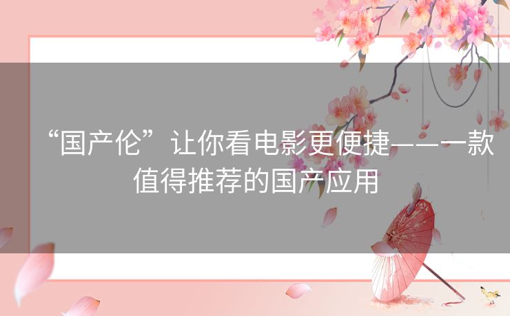 “国产伦”让你看电影更便捷——一款值得推荐的国产应用 “国产伦”让你看电影更便捷——一款值得推荐的国产应用