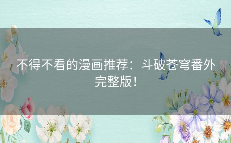 不得不看的漫画推荐:斗破苍穹番外完整版! 不得不看的漫画推荐:斗破苍穹番外完整版!