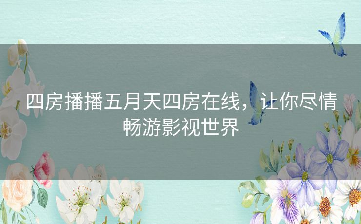 四房播播五月天四房在线,让你尽情畅游影视世界 四房播播五月天四房在线,让你尽情畅游影视世界