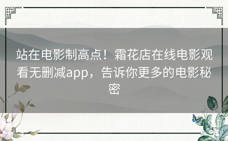 站在电影制高点!霜花店在线电影观看无删减app,告诉你更多的电影秘密 站在电影制高点!霜花店在线电影观看无删减app,告诉你更多的电影秘密