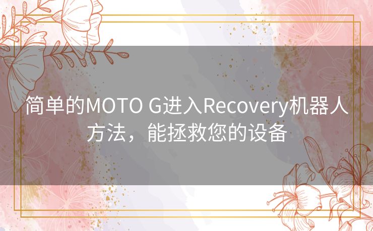简单的MOTO G进入Recovery机器人方法,能拯救您的设备 简单的MOTO G进入Recovery机器人方法,能拯救您的设备