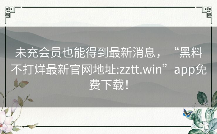 未充会员也能得到最新消息,“黑料不打烊最新官网地址:zztt.win”app免费下载! 未充会员也能得到最新消息,“黑料不打烊最新官网地址:zztt.win”app免费下载!