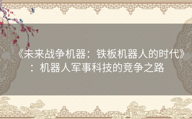 《未来战争机器：铁板机器人的时代》：机器人军事科技的竞争之路