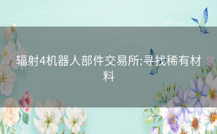 辐射4机器人部件交易所:寻找稀有材料 辐射4机器人部件交易所:寻找稀有材料