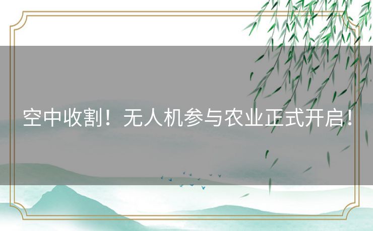 空中收割!无人机参与农业正式开启! 空中收割!无人机参与农业正式开启!