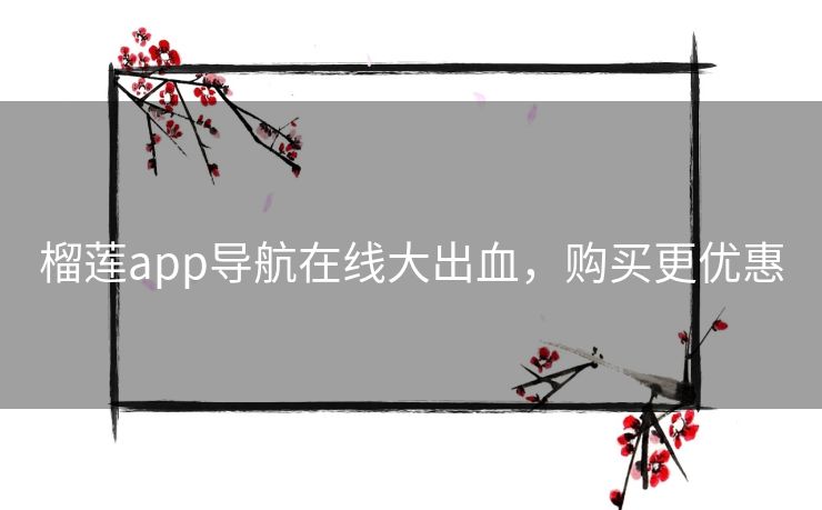 榴莲app导航在线大出血,购买更优惠 榴莲app导航在线大出血,购买更优惠