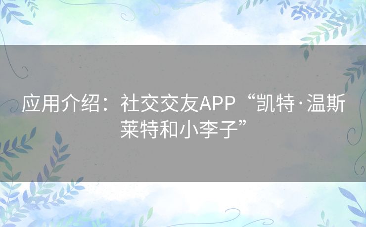 应用介绍:社交交友APP“凯特·温斯莱特和小李子” 应用介绍:社交交友APP“凯特·温斯莱特和小李子”