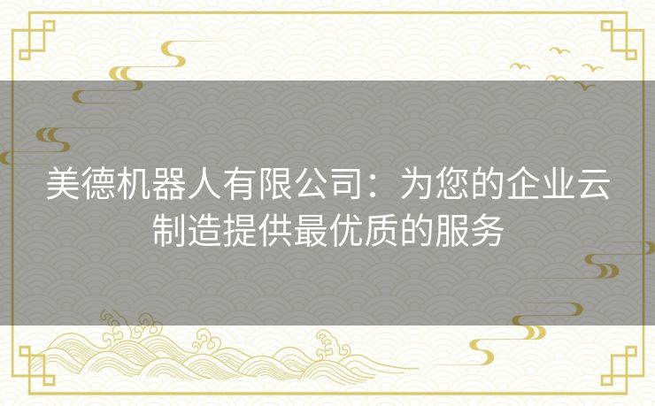 美德机器人有限公司:为您的企业云制造提供最优质的服务 美德机器人有限公司:为您的企业云制造提供最优质的服务
