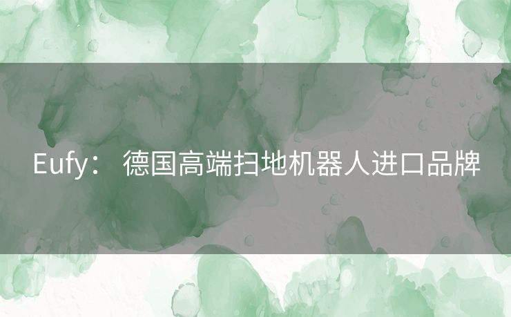 Eufy: 德国高端扫地机器人进口品牌 Eufy: 德国高端扫地机器人进口品牌
