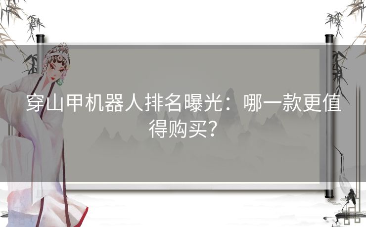 穿山甲机器人排名曝光:哪一款更值得购买? 穿山甲机器人排名曝光:哪一款更值得购买?