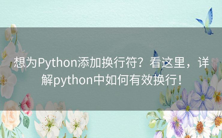 想为Python添加换行符?看这里,详解python中如何有效换行! 想为Python添加换行符?看这里,详解python中如何有效换行!