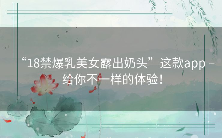 “18禁爆乳美女露出奶头”这款app – 给你不一样的体验! “18禁爆乳美女露出奶头”这款app – 给你不一样的体验!